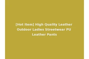 [Hot Item] High Quality Leather Outdoor Ladies Streetwear PU Leather Pants