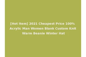 [Hot Item] 2021 Cheapest Price 100% Acrylic Man Women Blank Custom Knit Warm Beanie Winter Hat