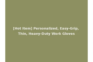 [Hot Item] Personalized, Easy-Grip, Thin, Heavy-Duty Work Gloves