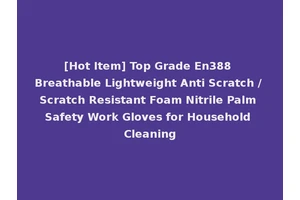 [Hot Item] Top Grade En388 Breathable Lightweight Anti Scratch / Scratch Resistant Foam Nitrile Palm Safety Work Gloves for Household Cleaning