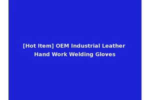 [Hot Item] OEM Industrial Leather Hand Work Welding Gloves