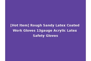 [Hot Item] Rough Sandy Latex Coated Work Gloves 13gauge Acrylic Latex Safety Gloves