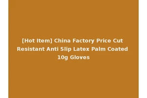 [Hot Item] China Factory Price Cut Resistant Anti Slip Latex Palm Coated 10g Gloves