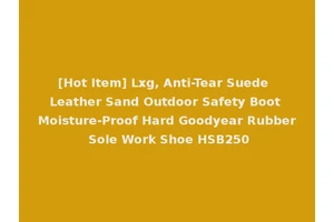 [Hot Item] Lxg, Anti-Tear Suede Leather Sand Outdoor Safety Boot Moisture-Proof Hard Goodyear Rubber Sole Work Shoe HSB250