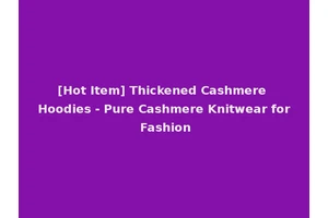 [Hot Item] Thickened Cashmere Hoodies - Pure Cashmere Knitwear for Fashion