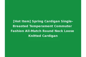 [Hot Item] Spring Cardigan Single-Breasted Temperament Commuter Fashion All-Match Round Neck Loose Knitted Cardigan