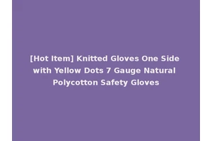 [Hot Item] Knitted Gloves One Side with Yellow Dots 7 Gauge Natural Polycotton Safety Gloves