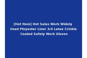 [Hot Item] Hot Sales Work Widely Used Ployester Liner 3/4 Latex Crinkle Coated Safety Work Gloves