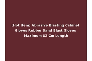 [Hot Item] Abrasive Blasting Cabinet Gloves Rubber Sand Blast Gloves Maximum 82 Cm Length