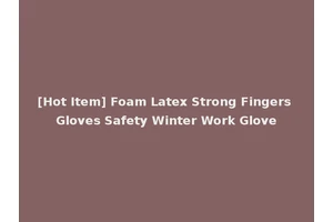 [Hot Item] Foam Latex Strong Fingers Gloves Safety Winter Work Glove