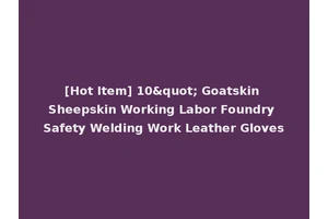 [Hot Item] 10" Goatskin Sheepskin Working Labor Foundry Safety Welding Work Leather Gloves