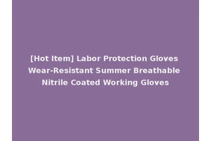 [Hot Item] Labor Protection Gloves Wear-Resistant Summer Breathable Nitrile Coated Working Gloves