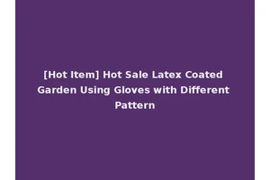 [Hot Item] Hot Sale Latex Coated Garden Using Gloves with Different Pattern