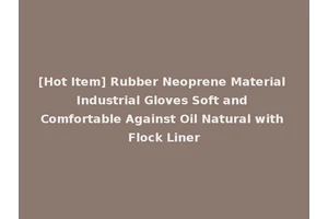 [Hot Item] Rubber Neoprene Material Industrial Gloves Soft and Comfortable Against Oil Natural with Flock Liner