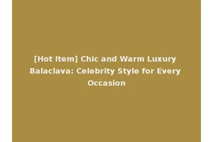 [Hot Item] Chic and Warm Luxury Balaclava: Celebrity Style for Every Occasion