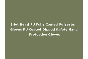 [Hot Item] PU Fully Coated Polyester Gloves PU Coated Dipped Safety Hand Protective Gloves