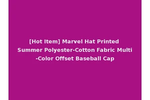 [Hot Item] Marvel Hat Printed Summer Polyester-Cotton Fabric Multi-Color Offset Baseball Cap
