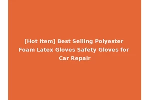 [Hot Item] Best Selling Polyester Foam Latex Gloves Safety Gloves for Car Repair