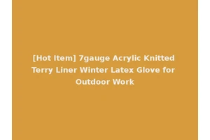 [Hot Item] 7gauge Acrylic Knitted Terry Liner Winter Latex Glove for Outdoor Work