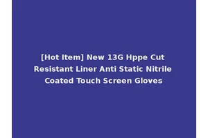 [Hot Item] New 13G Hppe Cut Resistant Liner Anti Static Nitrile Coated Touch Screen Gloves