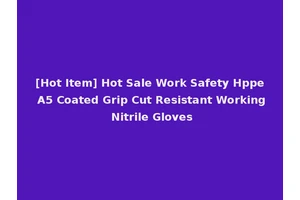 [Hot Item] Hot Sale Work Safety Hppe A5 Coated Grip Cut Resistant Working Nitrile Gloves