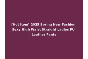 [Hot Item] 2025 Spring New Fashion Sexy High Waist Straight Ladies PU Leather Pants