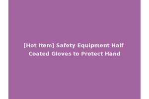 [Hot Item] Safety Equipment Half Coated Gloves to Protect Hand