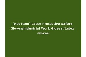 [Hot Item] Labor Protective Safety Gloves/Industrial Work Gloves /Latex Gloves