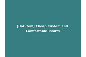 [Hot Item] Cheap Custom and Comfortable Tshirts