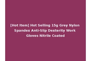 [Hot Item] Hot Selling 15g Grey Nylon Spandex Anti-Slip Dexterity Work Gloves Nitrile Coated