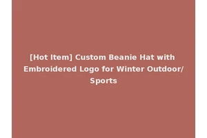 [Hot Item] Custom Beanie Hat with Embroidered Logo for Winter Outdoor/Sports