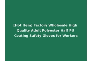 [Hot Item] Factory Wholesale High Quality Adult Polyester Half PU Coating Safety Gloves for Workers
