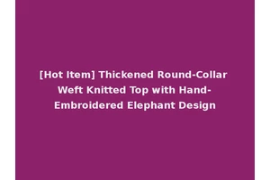 [Hot Item] Thickened Round-Collar Weft Knitted Top with Hand-Embroidered Elephant Design