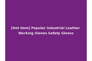 [Hot Item] Popular Industrial Leather Working Gloves Safety Gloves