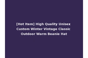 [Hot Item] High Quality Unisex Custom Winter Vintage Classic Outdoor Warm Beanie Hat