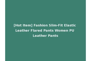 [Hot Item] Fashion Slim-Fit Elastic Leather Flared Pants Women PU Leather Pants