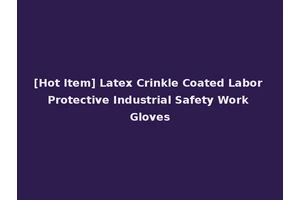 [Hot Item] Latex Crinkle Coated Labor Protective Industrial Safety Work Gloves