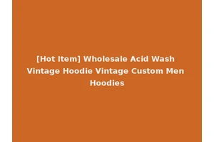[Hot Item] Wholesale Acid Wash Vintage Hoodie Vintage Custom Men Hoodies