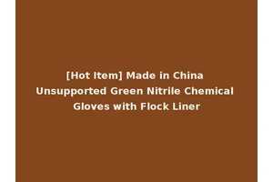 [Hot Item] Made in China Unsupported Green Nitrile Chemical Gloves with Flock Liner