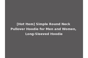[Hot Item] Simple Round Neck Pullover Hoodie for Men and Women, Long-Sleeved Hoodie