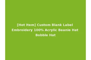 [Hot Item] Custom Blank Label Embroidery 100% Acrylic Beanie Hat Bobble Hat