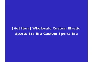 [Hot Item] Wholesale Custom Elastic Sports Bra Bra Custom Sports Bra