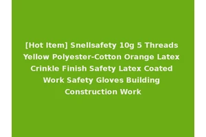[Hot Item] Snellsafety 10g 5 Threads Yellow Polyester-Cotton Orange Latex Crinkle Finish Safety Latex Coated Work Safety Gloves Building Construction Work
