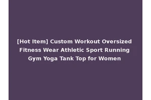 [Hot Item] Custom Workout Oversized Fitness Wear Athletic Sport Running Gym Yoga Tank Top for Women