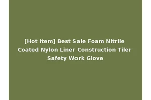 [Hot Item] Best Sale Foam Nitrile Coated Nylon Liner Construction Tiler Safety Work Glove