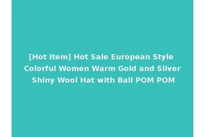 [Hot Item] Hot Sale European Style Colorful Women Warm Gold and Sliver Shiny Wool Hat with Ball POM POM