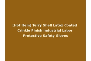 [Hot Item] Terry Shell Latex Coated Crinkle Finish Industrial Labor Protective Safety Gloves