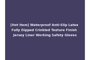 [Hot Item] Waterproof Anti-Slip Latex Fully Dipped Crinkled Texture Finish Jersey Liner Working Safety Gloves