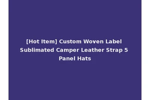 [Hot Item] Custom Woven Label Sublimated Camper Leather Strap 5 Panel Hats
