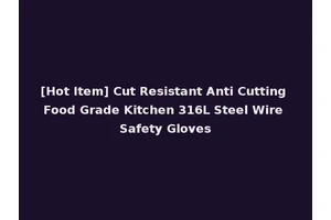 [Hot Item] Cut Resistant Anti Cutting Food Grade Kitchen 316L Steel Wire Safety Gloves